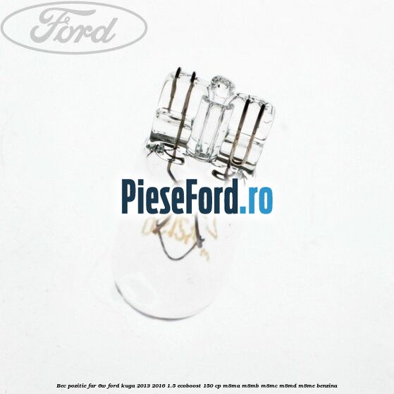 Bec pozitie far 6W Ford Kuga 2013-2016 1.5 EcoBoost 150 cp Bec pozitie far 6W Ford Kuga 2013-2016 1.5 EcoBoost 150 cp M8MA, M8MB, M8MC, M8MD, M8ME benzina