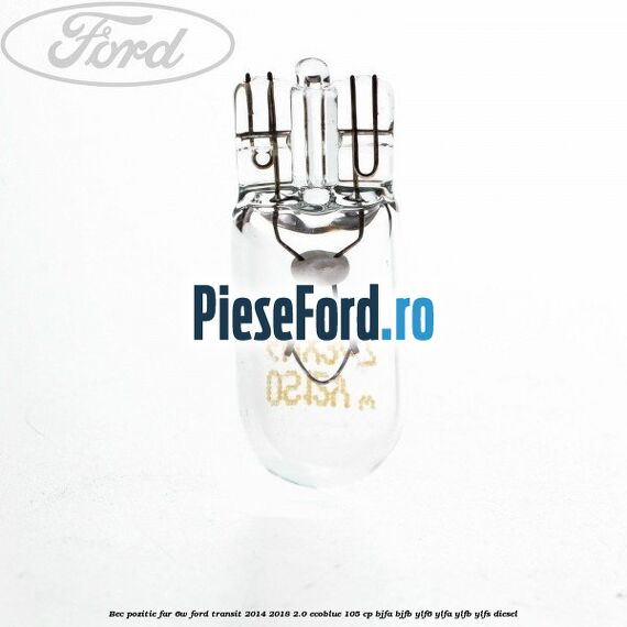 Bec pozitie far 6W Ford Transit 2014-2018 2.0 EcoBlue 105 cp Bec pozitie far 6W Ford Transit 2014-2018 2.0 EcoBlue 105 cp BJFA, BJFB, YLF6, YLFA, YLFB, YLFS diesel
