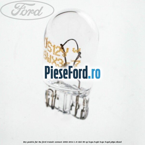 Bec pozitie far 6W Ford Transit Connect 2002-2014 1.8 TDCi 90 cp Bec pozitie far 6W Ford Transit Connect 2002-2014 1.8 TDCi 90 cp HCPA, HCPB, HCPC, HCPD, P9PA diesel