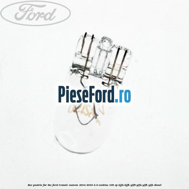 Bec pozitie far 6W Ford Transit Custom 2014-2018 2.0 EcoBlue 105 cp BJFA, BJFB, YLF6, YLFA, YLFB, YLFS diesel
