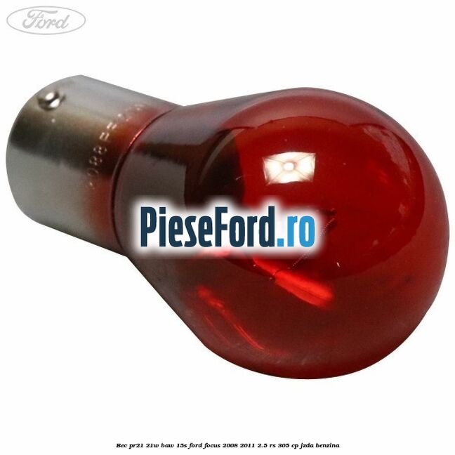 Bec PR21 21w BAW 15S Ford Focus 2008-2011 2.5 RS 305 cp JZDA benzina