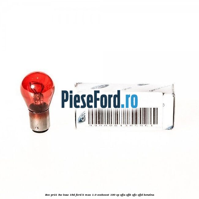 Bec PR21 5W BAW 15D Ford B-Max 1.0 EcoBoost 100 cp SFJA, SFJB, SFJC, SFJD benzina