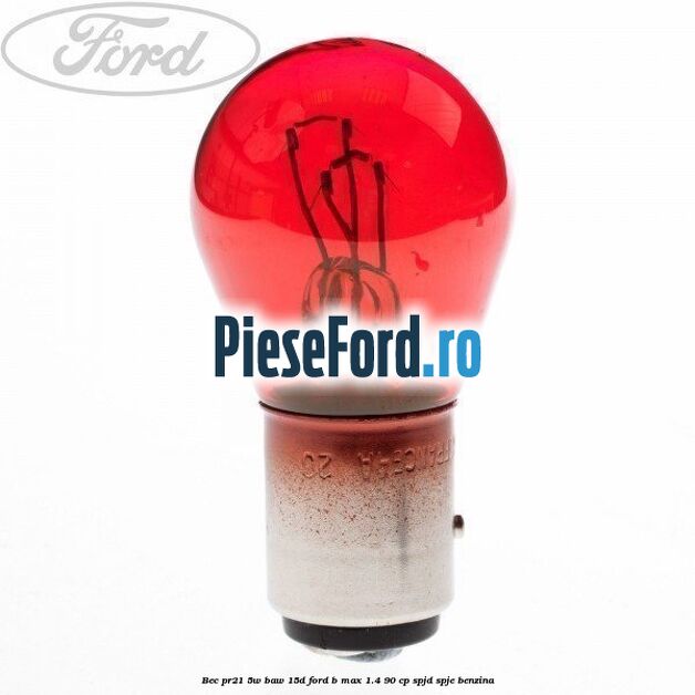 Bec PR21 5W BAW 15D Ford B-Max 1.4 90 cp SPJD, SPJE benzina
