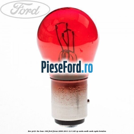 Bec PR21 5W BAW 15D Ford Focus 2008-2011 2.0 145 cp AODA, AODB, AODE, SYDA benzina