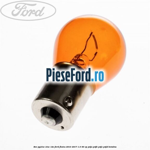 Bec PY21W 21W 12V Ford Fiesta 2013-2017 1.0 80 cp P4JA, P4JB, P4JC, P4JD benzina