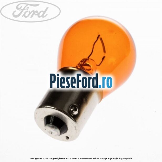 Bec PY21W 21W 12V Ford Fiesta 2017-2023 1.0 EcoBoost mHEV 125 cp B7JA, B7JB, B7JC Hybrid