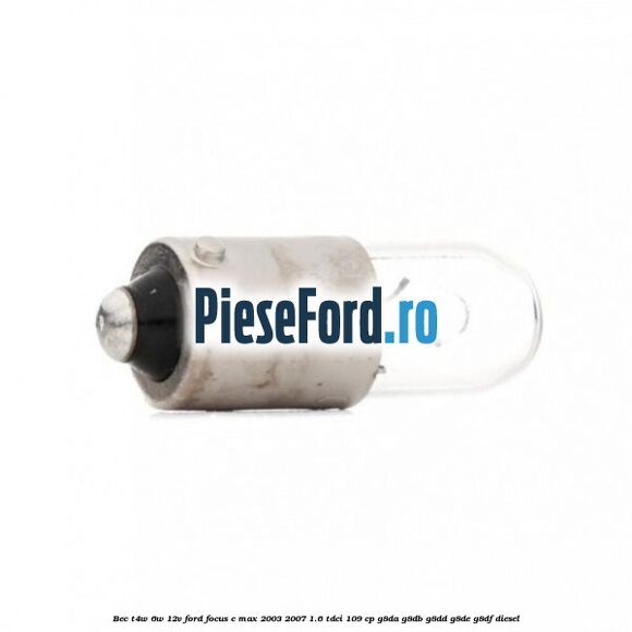 Bec T4W 6W 12V Ford Focus C-Max 2003-2007 1.6 TDCi 109 cp G8DA, G8DB, G8DD, G8DE, G8DF diesel