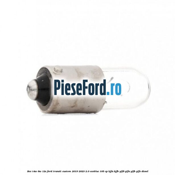 Bec T4W 6W 12V Ford Transit Custom 2019-2023 2.0 EcoBlue 105 cp BJFA, BJFB, YLF6, YLFA, YLFB, YLFS diesel