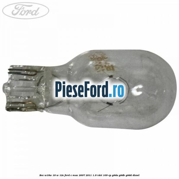 Bec W16W 16 W 12V Ford C-Max 2007-2011 1.6 TDCi 109 cp G8DA, G8DB, G8DD diesel
