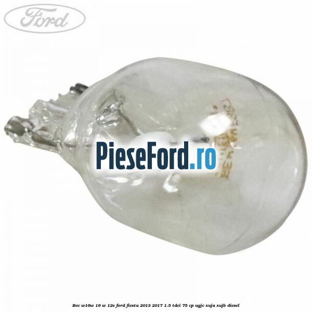 Bec W16W 16 W 12V Ford Fiesta 2013-2017 1.5 TDCi 75 cp UGJC, XUJA, XUJB diesel