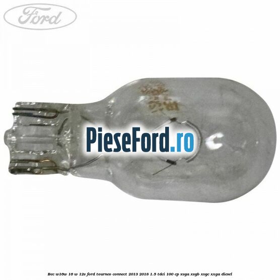 Bec W16W 16 W 12V Ford Tourneo Connect 2013-2018 1.5 TDCi 100 cp XVGA, XVGB, XVGC, XXGA diesel