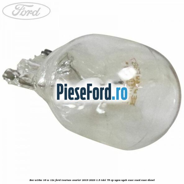 Bec W16W 16 W 12V Ford Tourneo Courier 2019-2023 1.5 TDCi 75 cp UGCA, UGCB, XUCC, XUCD, XUCE, diesel
