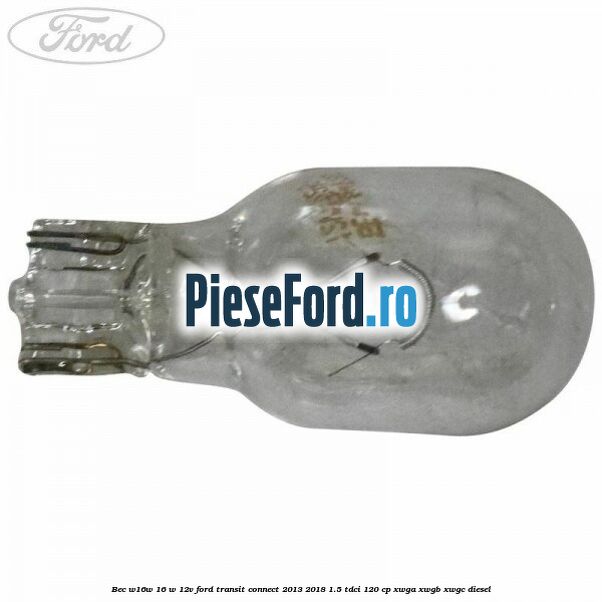 Bec W16W 16 W 12V Ford Transit Connect 2013-2018 1.5 TDCi 120 cp Bec W16W 16 W 12V Ford Transit Connect 2013-2018 1.5 TDCi 120 cp XWGA, XWGB, XWGC diesel