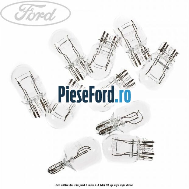 Bec W21W/5W 12V Ford B-Max 1.5 TDCi 95 cp XVJA, XVJC diesel