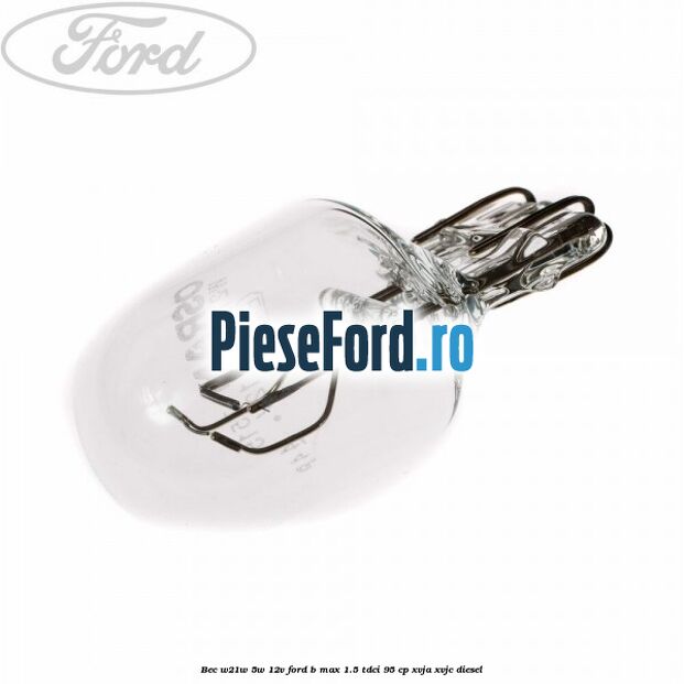 Bec W21W/5W 12V Ford B-Max 1.5 TDCi 95 cp XVJA, XVJC diesel