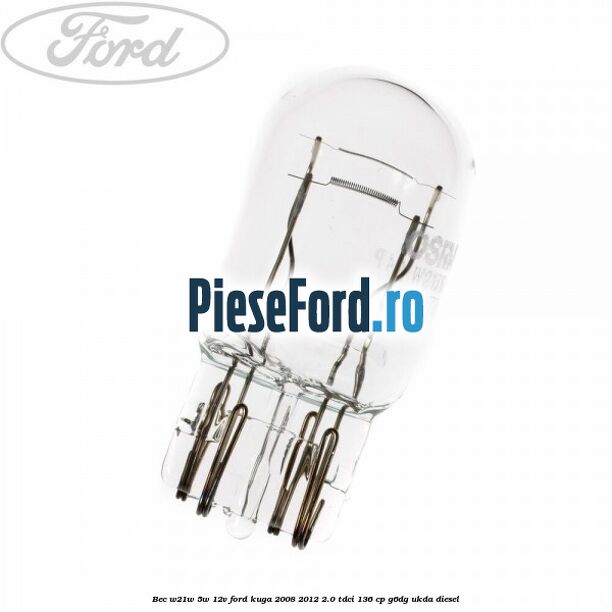 Bec W21W/5W 12V Ford Kuga 2008-2012 2.0 TDCi 136 cp Bec W21W/5W 12V Ford Kuga 2008-2012 2.0 TDCi 136 cp G6DG, UKDA diesel