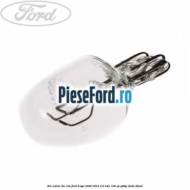 Bec W21W/5W 12V Ford Kuga 2008-2012 2.0 TDCi 136 cp Bec W21W/5W 12V Ford Kuga 2008-2012 2.0 TDCi 136 cp G6DG, UKDA diesel
