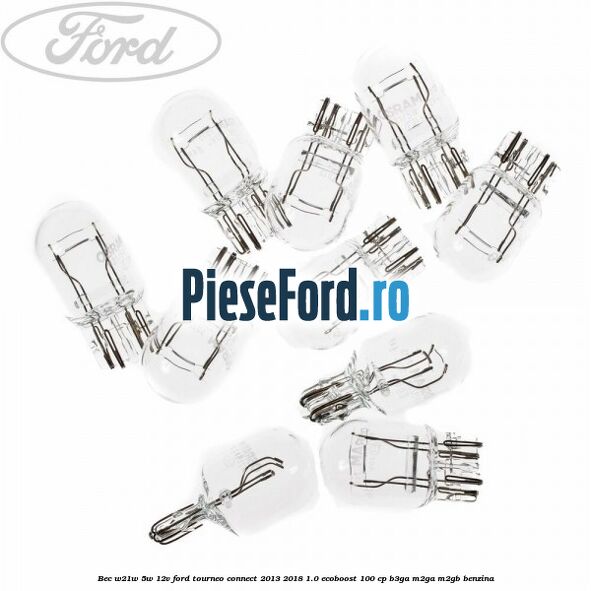 Bec W21W/5W 12V Ford Tourneo Connect 2013-2018 1.0 EcoBoost 100 cp Bec W21W/5W 12V Ford Tourneo Connect 2013-2018 1.0 EcoBoost 100 cp B3GA, M2GA, M2GB benzina