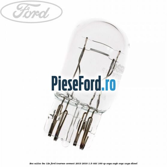 Bec W21W/5W 12V Ford Tourneo Connect 2013-2018 1.5 TDCi 100 cp Bec W21W/5W 12V Ford Tourneo Connect 2013-2018 1.5 TDCi 100 cp XVGA, XVGB, XVGC, XXGA diesel