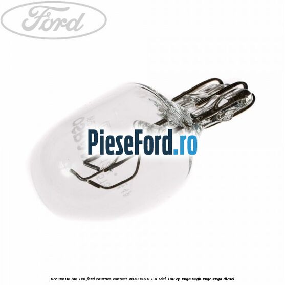 Bec W21W/5W 12V Ford Tourneo Connect 2013-2018 1.5 TDCi 100 cp Bec W21W/5W 12V Ford Tourneo Connect 2013-2018 1.5 TDCi 100 cp XVGA, XVGB, XVGC, XXGA diesel