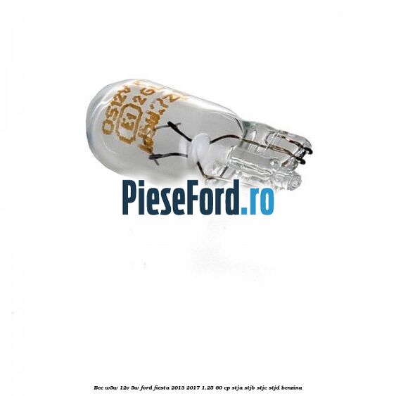 Bec W5W 12V 5W Ford Fiesta 2013-2017 1.25 60 cp Bec W5W 12V 5W Ford Fiesta 2013-2017 1.25 60 cp STJA, STJB, STJC, STJD benzina