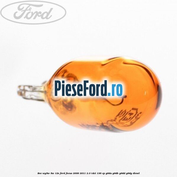 Bec WY5W 5W 12V Ford Focus 2008-2011 2.0 TDCi 136 cp G6DA, G6DB, G6DD, G6DG diesel