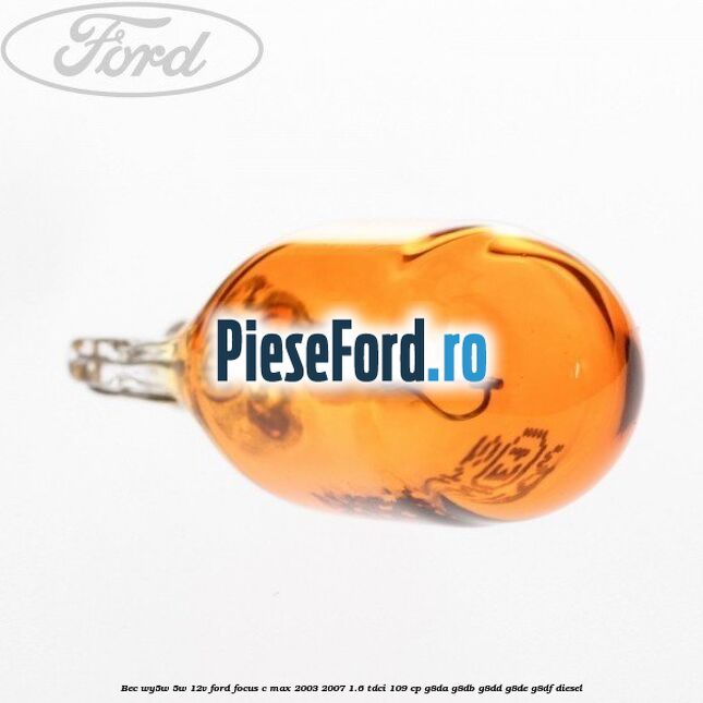 Bec WY5W 5W 12V Ford Focus C-Max 2003-2007 1.6 TDCi 109 cp G8DA, G8DB, G8DD, G8DE, G8DF diesel