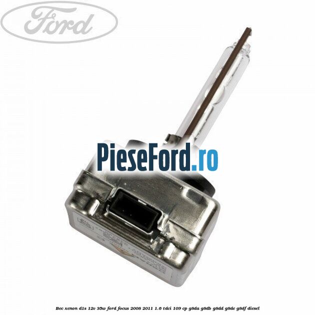 Bec Xenon D1S 12V 35W Ford Focus 2008-2011 1.6 TDCi 109 cp G8DA, G8DB, G8DD, G8DE, G8DF diesel