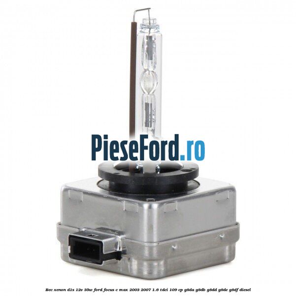 Bec Xenon D1S 12V 35W Ford Focus C-Max 2003-2007 1.6 TDCi 109 cp Bec Xenon D1S 12V 35W Ford Focus C-Max 2003-2007 1.6 TDCi 109 cp G8DA, G8DB, G8DD, G8DE, G8DF diesel