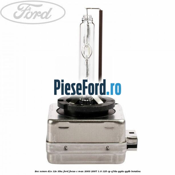 Bec Xenon D1S 12V 35W Ford Focus C-Max 2003-2007 1.8 125 cp Q7DA, QQDA, QQDB benzina
