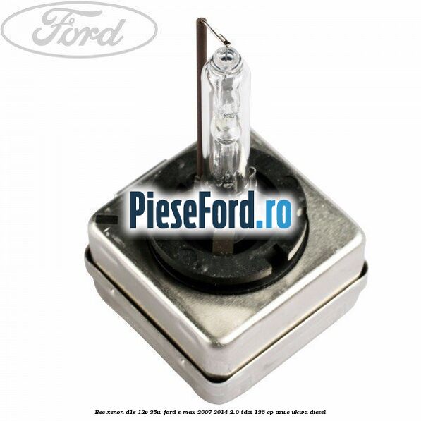 Bec Xenon D1S 12V 35W Ford S-Max 2007-2014 2.0 TDCi 136 cp AZWC, UKWA diesel