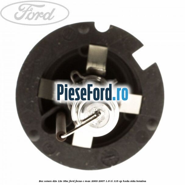 Bec Xenon D2S 12V 35W Ford Focus C-Max 2003-2007 1.6 Ti 115 cp HXDA, SIDA benzina