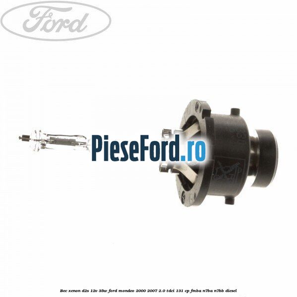 Bec Xenon D2S 12V 35W Ford Mondeo 2000-2007 2.0 TDCi 131 cp FMBA, N7BA, N7BB diesel