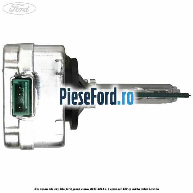 Bec xenon D3S 12V 35W Ford Grand C-Max 2011-2015 1.0 EcoBoost 100 cp Bec xenon D3S 12V 35W Ford Grand C-Max 2011-2015 1.0 EcoBoost 100 cp M2DA, M2DC benzina