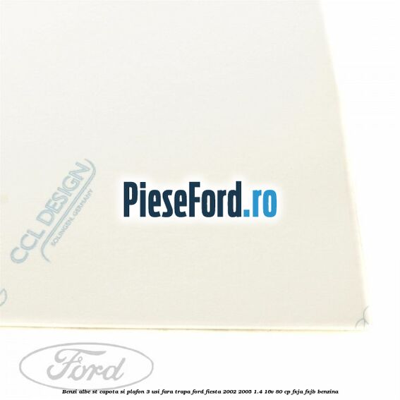 Benzi albe ST capota si plafon (3 Usi), fara trapa Ford Fiesta 2002-2005 1.4 16V 80 cp Benzi albe ST capota si plafon (3 Usi), fara trapa Ford Fiesta 2002-2005 1.4 16V 80 cp FXJA, FXJB benzina