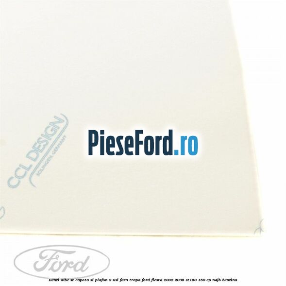 Benzi albe ST capota si plafon (3 Usi), fara trapa Ford Fiesta 2002-2005 ST150 150 cp N4JB benzina