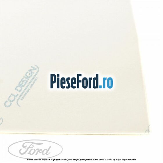 Benzi albe ST capota si plafon (3 Usi), fara trapa Ford Fiesta 2005-2008 1.3 69 cp A9JA, A9JB benzina