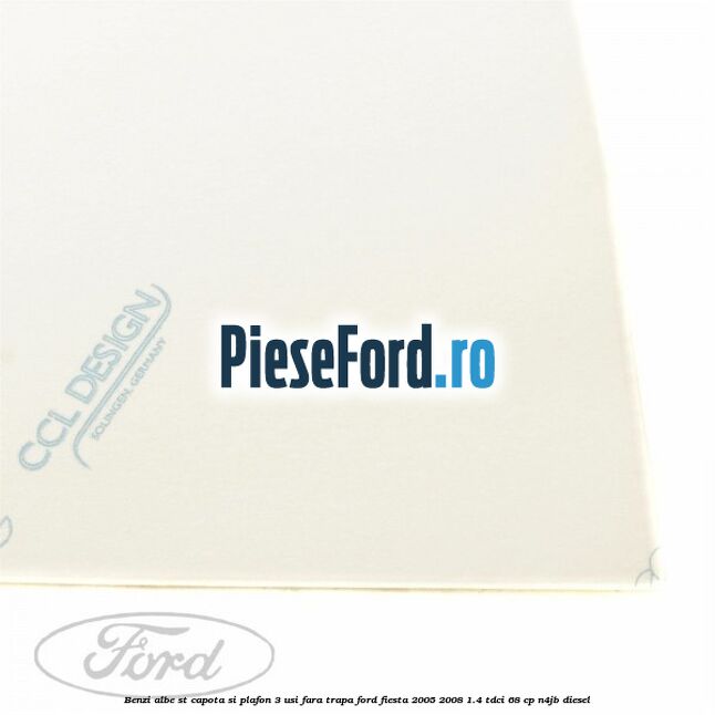 Benzi albe ST capota si plafon (3 Usi), fara trapa Ford Fiesta 2005-2008 1.4 TDCi 68 cp N4JB diesel
