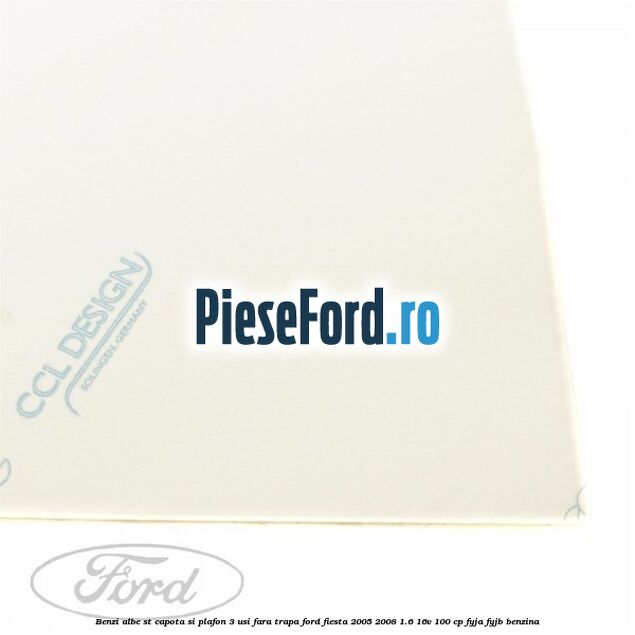 Benzi albe ST capota si plafon (3 Usi), fara trapa Ford Fiesta 2005-2008 1.6 16V 100 cp FYJA, FYJB benzina