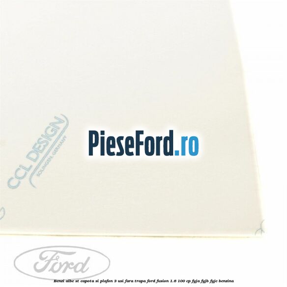Benzi albe ST capota si plafon (3 Usi), fara trapa Ford Fusion 1.6 100 cp FYJA, FYJB, FYJC benzina