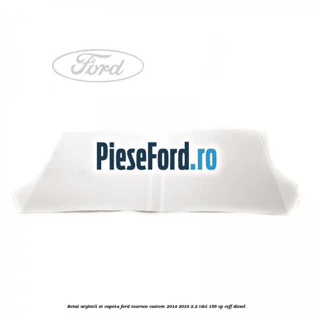 Benzi argintii ST capota Ford Tourneo Custom 2014-2018 2.2 TDCi 155 cp CVFF diesel