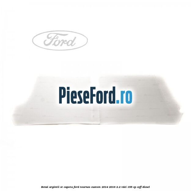 Benzi argintii ST capota Ford Tourneo Custom 2014-2018 2.2 TDCi 155 cp CVFF diesel