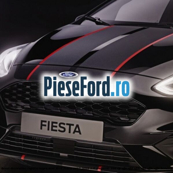 Benzi decorative capota negru mat Ford Fiesta 2017-2023 1.0 EcoBoost 101 cp SFJE, SFJF, SFJH, SFJJ, SFJK, SFJN benzina