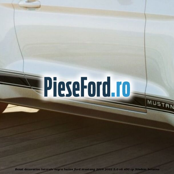 Benzi decorative laterale negru lucios Ford Mustang 2018-2022 5.0 V8 450 cp 50SDEM benzina