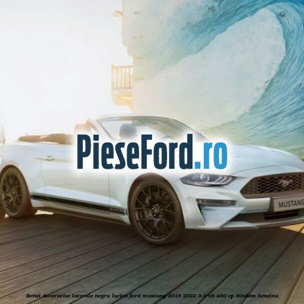Benzi decorative laterale negru lucios Ford Mustang 2018-2022 5.0 V8 450 cp 50SDEM benzina