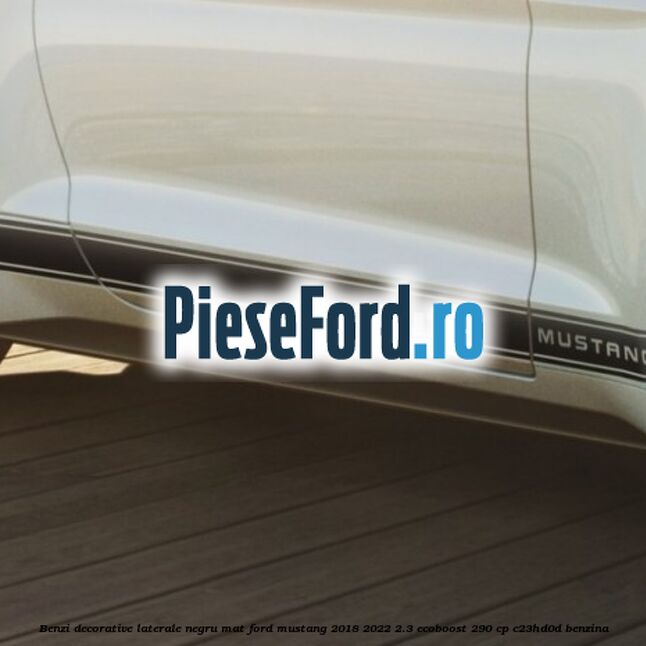 Benzi decorative laterale negru mat Ford Mustang 2018-2022 2.3 EcoBoost 290 cp C23HD0D benzina
