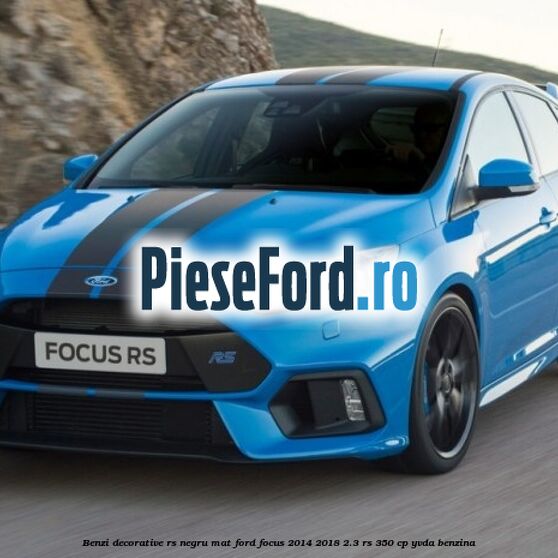 Benzi decorative RS negru mat Ford Focus 2014-2018 2.3 RS 350 cp YVDA benzina