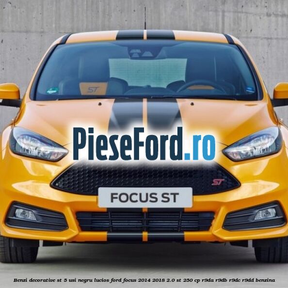 Benzi decorative ST 5 usi negru lucios Ford Focus 2014-2018 2.0 ST 250 cp R9DA, R9DB, R9DC, R9DD benzina