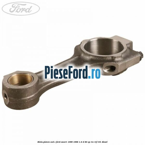 Biela piston cod C Ford Escort 1995-1998 1.8 D 60 cp RTE, RTF, RTH diesel