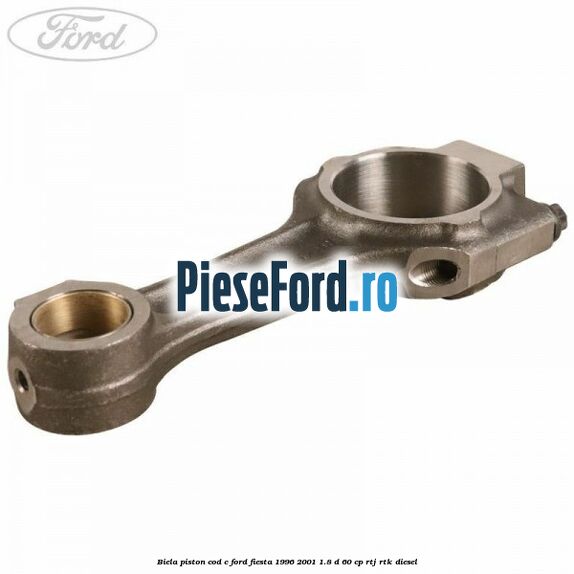 Biela piston cod C Ford Fiesta 1996-2001 1.8 D 60 cp Biela piston cod C Ford Fiesta 1996-2001 1.8 D 60 cp RTJ, RTK diesel